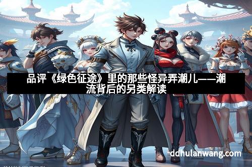 品评《绿色征途》里的那些怪异弄潮儿——潮流背后的另类解读